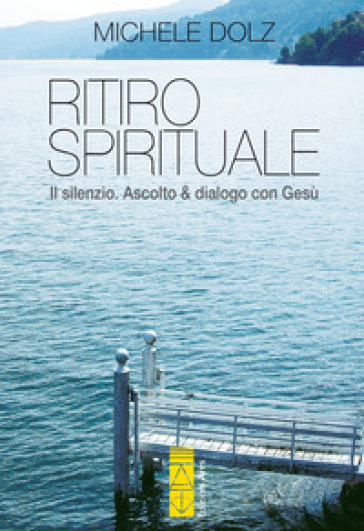 Ritiro spirituale. Il silenzio. Ascolto &amp; dialogo con Gesù - Michele Dolz