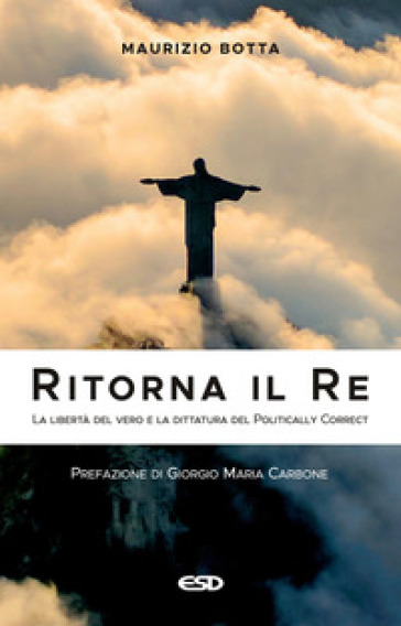 Ritorna il re. La libertà del vero e la dittatura del politically correct - Maurizio Botta