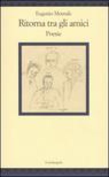 Ritorna tra gli amici. Poesie - Eugenio Montale