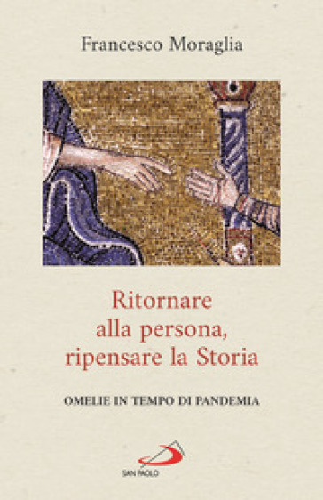 Ritornare alla persona, ripensare la Storia. Omelie in tempo di pandemia - Francesco Moraglia