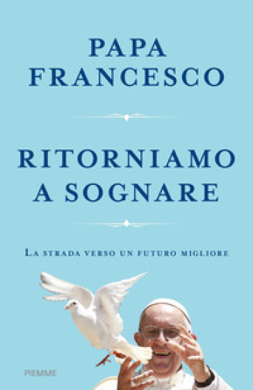 Ritorniamo a sognare. La strada verso un futuro migliore - Papa Francesco (Jorge Mario Bergoglio)