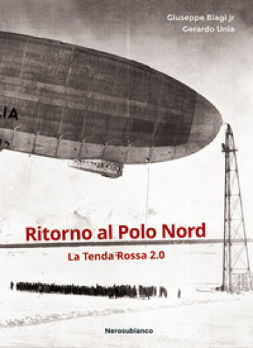 Ritorno al Polo Nord. La Tenda Rossa 2.0 - Giuseppe Biagi - Gerardo Unia