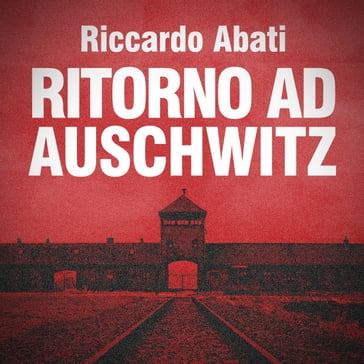 Ritorno ad Auschwitz - Riccardo Abati - Dario Barollo - Paola Ergi