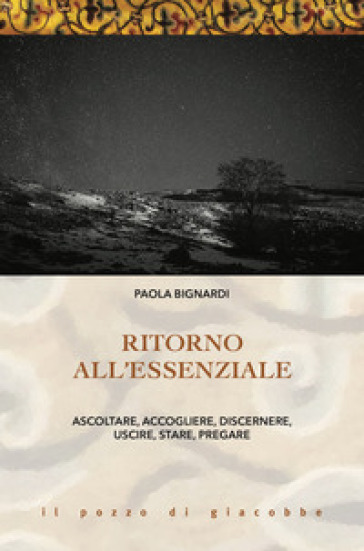 Ritorno all'essenziale. Ascoltare, accogliere, discernere, uscire, stare, pregare - Paola Bignardi