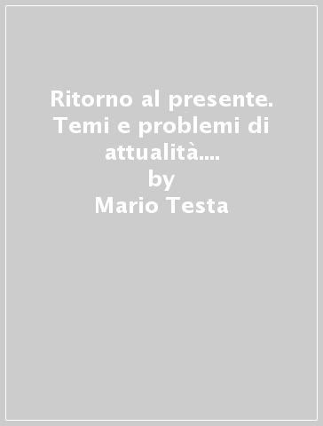 Ritorno al presente. Temi e problemi di attualità. Per la Scuola media - Mario Testa