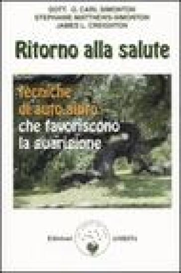 Ritorno alla salute. Tecniche di auto-aiuto che favoriscono la guarigione - Oscar Carl Simonton - Stephanie Matthews-Simonton - James L. Creighton