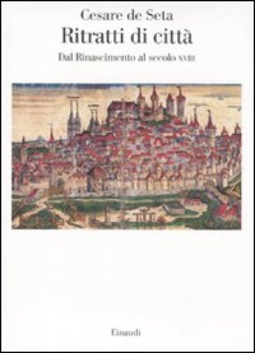 Ritratti di città. Dal Rinascimento al secolo XVIII - Cesare De Seta