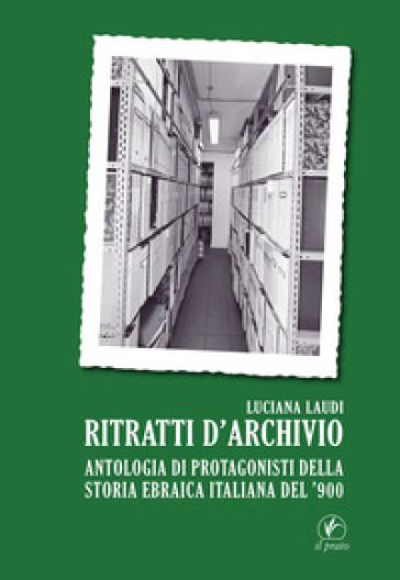 Ritratti d'archivio. Antologia di protagonisti della storia ebraica italiana del '900 - Luciana Laudi