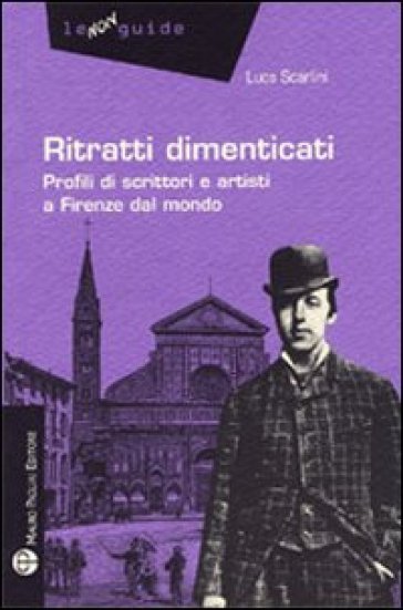 Ritratti dimenticati. Profili di scrittori e artisti a Firenze dal mondo - Luca Scarlini