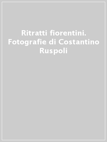 Ritratti fiorentini. Fotografie di Costantino Ruspoli