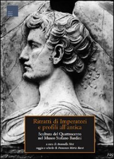 Ritratti di imperatori e profili all'antica. Scultura del Quattrocento nel museo Stefano Bardini - Francesca M. Bacci