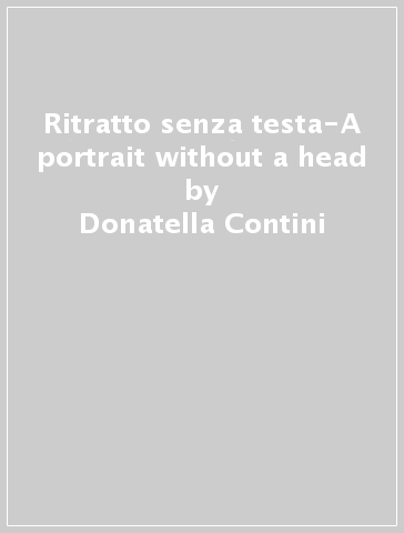 Ritratto senza testa-A portrait without a head - Donatella Contini