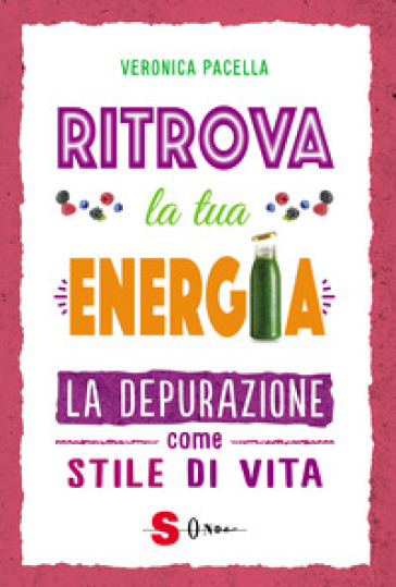 Ritrova la tua energia. La depurazione come stile di vita - Veronica Pacella