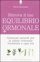 Ritrova il tuo equilibrio ormonale. Soluzioni naturali per la salute ormonale femminile a ogni età