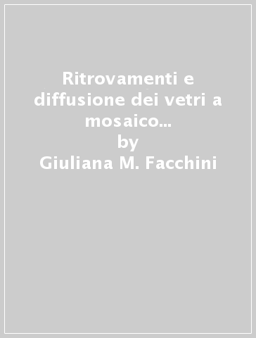 Ritrovamenti e diffusione dei vetri a mosaico nell'Italia settentrionale in età romana - Giuliana M. Facchini