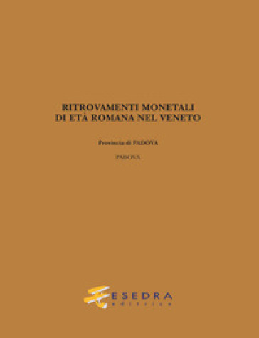 Ritrovamenti monetali di età romana nel Veneto. Provincia di Padova: Padova - Giulio Carraro