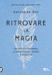 Ritrovare la magia. Un invito a riscoprire la meraviglia del mondo e della vita