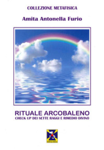 Rituale Arcobaleno. Check up dei sette raggi e rimedio divino - Amita Antonella Furio