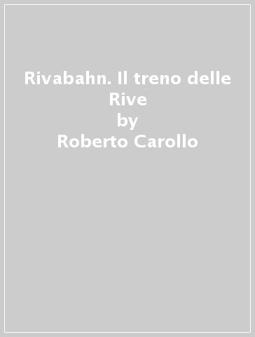 Rivabahn. Il treno delle Rive - Roberto Carollo