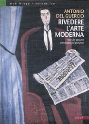 Rivedere l'arte moderna. Arte del passato convocata nel presente - Antonio Del Guercio