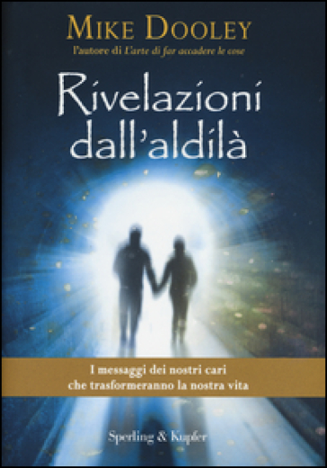 Rivelazioni dall'aldilà. I messaggi dei nostri cari che trasformeranno la nostra vita - Mike Dooley