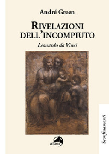 Rivelazioni dell'incompiuto. Leonardo da Vinci - André Green