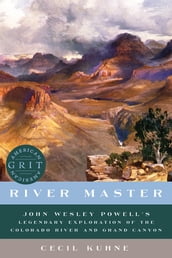 River Master: John Wesley Powell s Legendary Exploration of the Colorado River and Grand Canyon (American Grit)