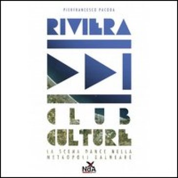 Riviera club culture. La scena dance nella metropoli balneare - Pierfrancesco Pacoda