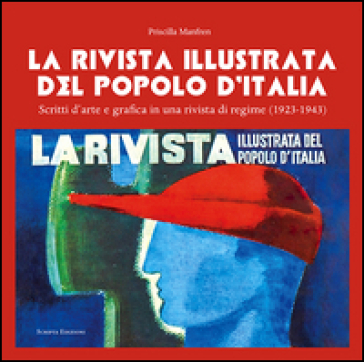 La Rivista illustrata del Popolo D'Italia. Scritti d'arte e grafica in una rivista di regime (1923-1943) - Priscilla Manfren