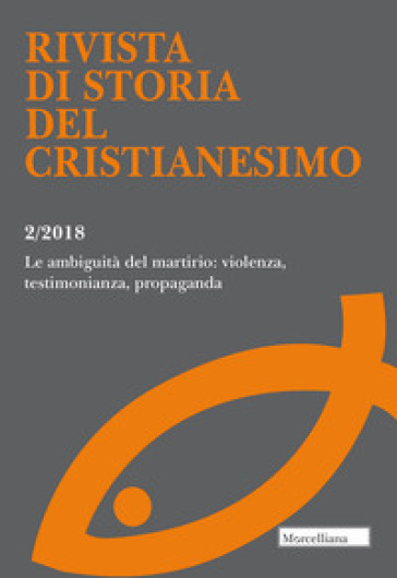 Rivista di storia del cristianesimo (2018). 2: Le ambiguità del martirio: violenza, testimonianza, propaganda