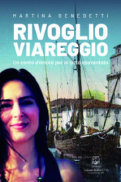 Rivoglio Viareggio. Un canto d amore per la città spaventata. Nuova ediz.