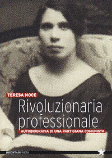 Rivoluzionaria professionale. Autobiografia di una partigiana comunista - Teresa Noce