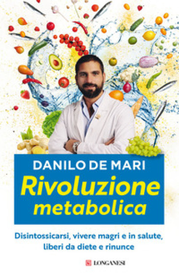 Rivoluzione metabolica. Disintossicarsi, vivere magri e in salute, liberi da diete e da rinunce - Danilo De Mari