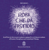 Roba che dà fastidio. Accettare ciò che non puoi cambiare e impegnarti in ciò che puoi cambiare attraverso l Acceptance and Commitment Therapy