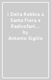 I Della Robbia a Santa Fiora e Radicofani. Itinerario artistico alla ricerca di opere in terracotta invetriata e policroma