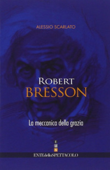 Robert Bresson. La meccanica della grazia - Alessio Scarlato