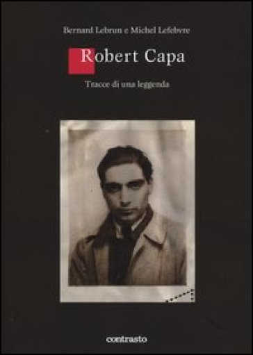 Robert Capa. Tracce di una leggenda - Bernard Matussière - Bernard Lebrun - Michel Léfebvre