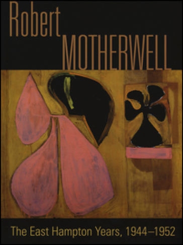 Robert Motherwell. The East Hampton years, 1944-1951. Catalogo della mostra (New York, 9 agosto-13 ottobre 2014)