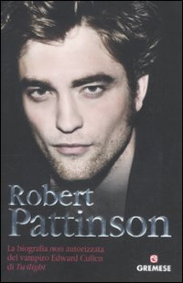 Robert Pattinson. La biografia non autorizzata del vampiro Edward Cullen di Twilight - Martin Howden