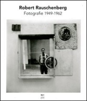 Robert Rauschenberg. Fotografie 1949-1962. Ediz. illustrata - Nicholas Cullinan