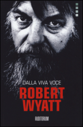 Robert Wyatt. Dalla viva voce - Fields:anno pubblicazione:2017;autore:;editore:Auditorium