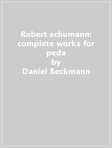 Robert schumann: complete works for peda - Daniel Beckmann