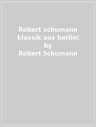 Robert schumann klassik aus berlin! - Robert Schumann