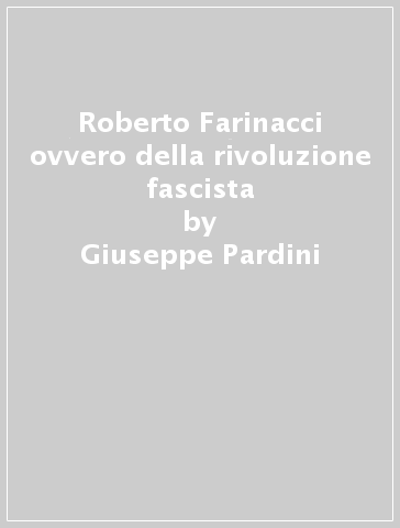 Roberto Farinacci ovvero della rivoluzione fascista - Giuseppe Pardini