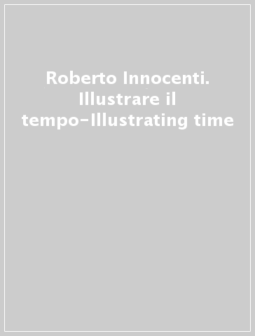 Roberto Innocenti. Illustrare il tempo-Illustrating time