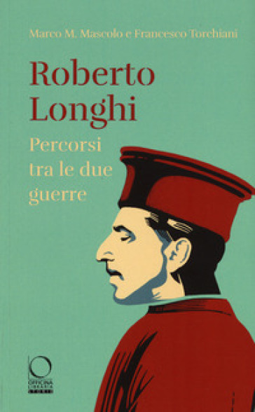 Roberto Longhi. Percorsi tra le due guerre - Marco M. Mascolo - Francesco Torchiani