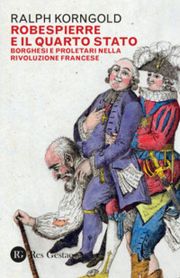 Robespierre e il Quarto stato. Borghesi e proletari nella Rivoluzione francese - Ralph Korngold