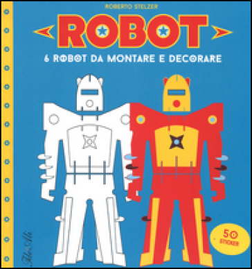 Robot. 6 robot da montare e decorare. Con adesivi - Roberto Stelzer