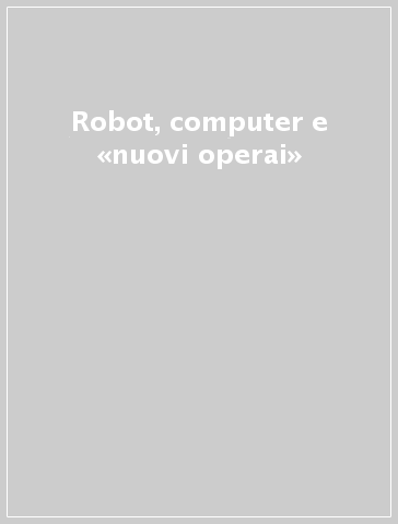 Robot, computer e «nuovi operai»