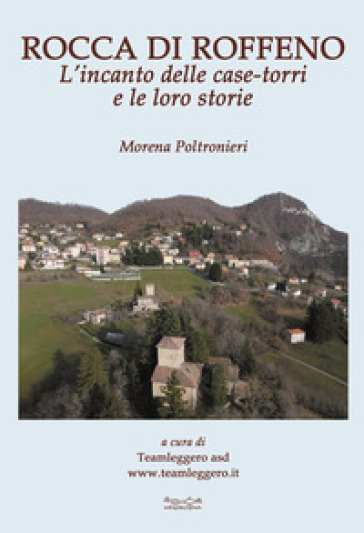 Rocca di Roffeno. L'incanto delle case-torri e le loro storie - Morena Poltronieri